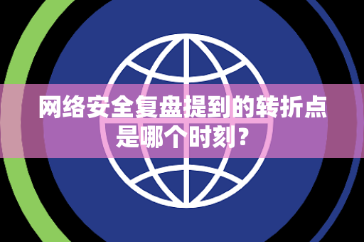 网络安全复盘提到的转折点是哪个时刻？