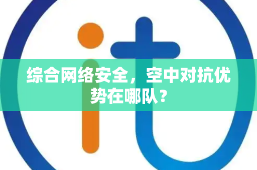 综合网络安全，空中对抗优势在哪队？