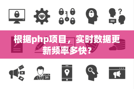 根据php项目，实时数据更新频率多快？