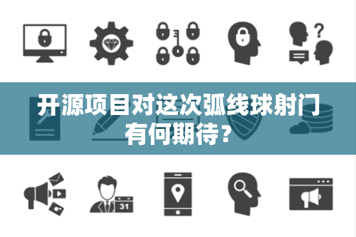 开源项目对这次弧线球射门有何期待？