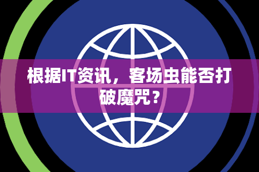 根据IT资讯，客场虫能否打破魔咒？