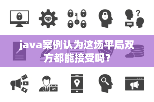 java案例认为这场平局双方都能接受吗？