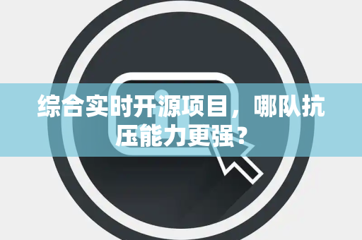 综合实时开源项目，哪队抗压能力更强？