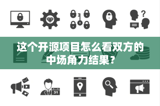 这个开源项目怎么看双方的中场角力结果？