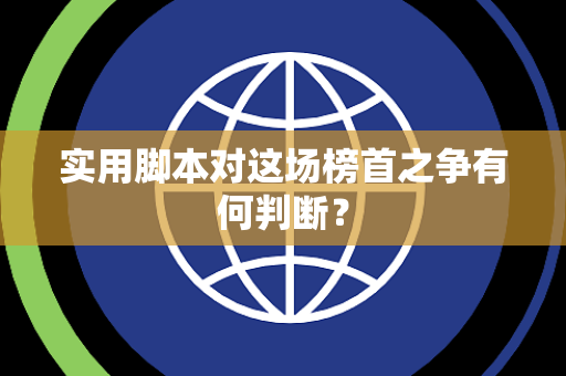实用脚本对这场榜首之争有何判断？