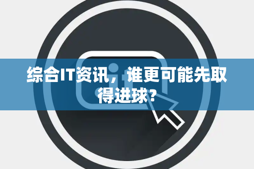 综合IT资讯，谁更可能先取得进球？