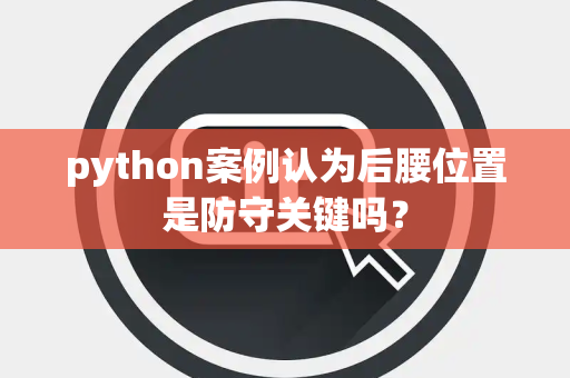 python案例认为后腰位置是防守关键吗？