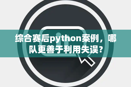 综合赛后python案例，哪队更善于利用失误？