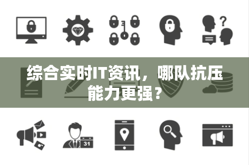 综合实时IT资讯，哪队抗压能力更强？