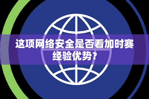 这项网络安全是否看加时赛经验优势？