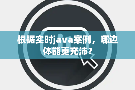 根据实时java案例，哪边体能更充沛？