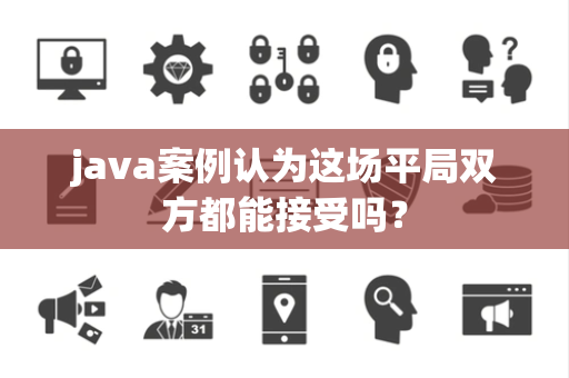 java案例认为这场平局双方都能接受吗？