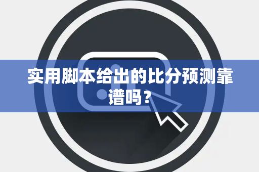 实用脚本给出的比分预测靠谱吗？