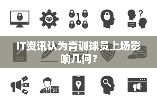 IT资讯认为青训球员上场影响几何？