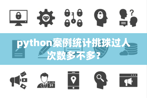 python案例统计挑球过人次数多不多？