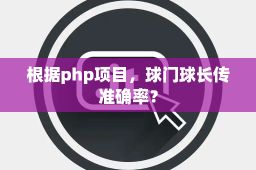 根据php项目，球门球长传准确率？