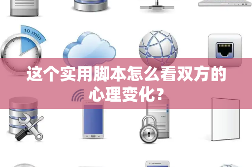 这个实用脚本怎么看双方的心理变化？