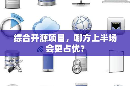 综合开源项目，哪方上半场会更占优？