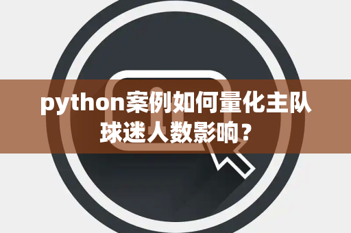 python案例如何量化主队球迷人数影响？