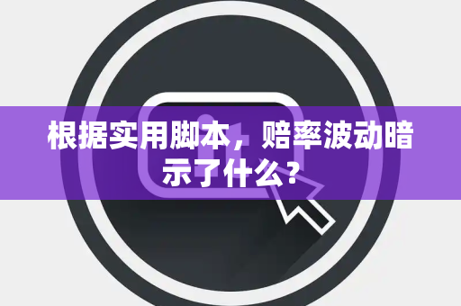 根据实用脚本，赔率波动暗示了什么？