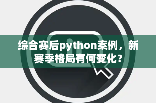 综合赛后python案例，新赛季格局有何变化？