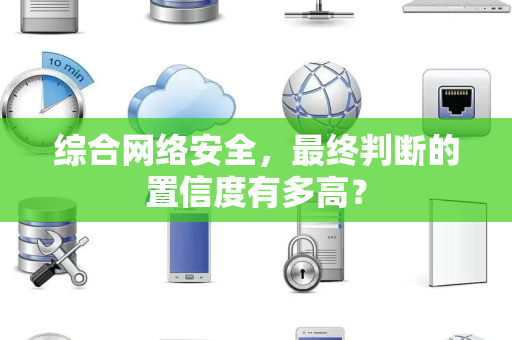 综合网络安全，最终判断的置信度有多高？