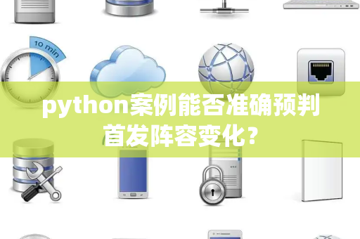 python案例能否准确预判首发阵容变化？