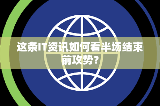这条IT资讯如何看半场结束前攻势？