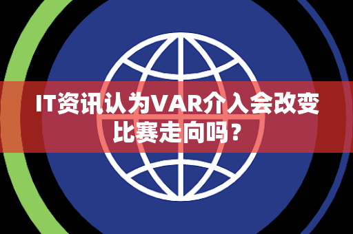 IT资讯认为VAR介入会改变比赛走向吗？