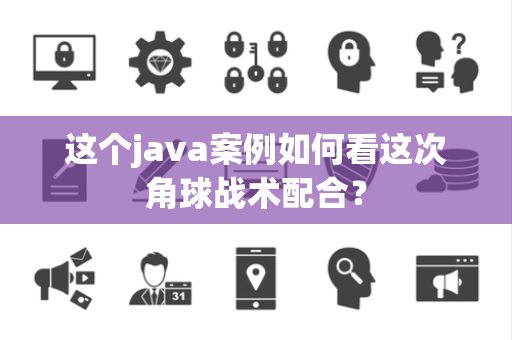这个java案例如何看这次角球战术配合？