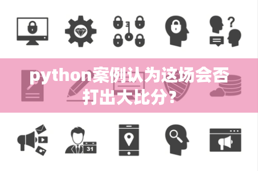 python案例认为这场会否打出大比分？