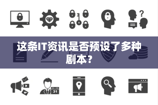 这条IT资讯是否预设了多种剧本？