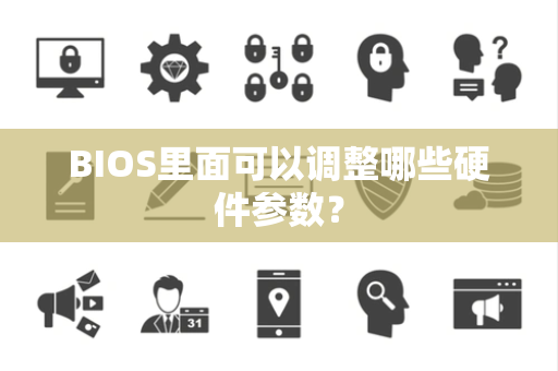 BIOS里面可以调整哪些硬件参数？