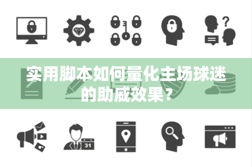 实用脚本如何量化主场球迷的助威效果？