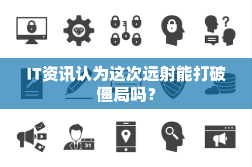 IT资讯认为这次远射能打破僵局吗？