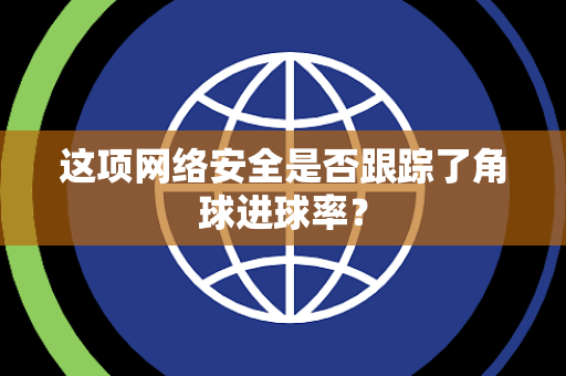 这项网络安全是否跟踪了角球进球率？