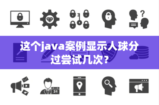 这个java案例显示人球分过尝试几次？
