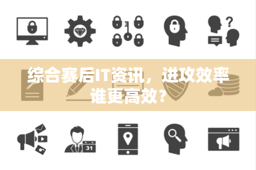 综合赛后IT资讯，进攻效率谁更高效？
