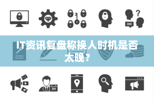 IT资讯复盘称换人时机是否太晚？