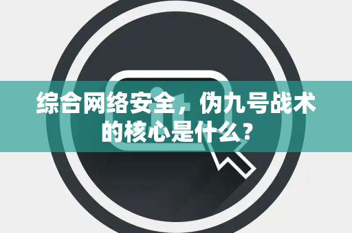 综合网络安全，伪九号战术的核心是什么？