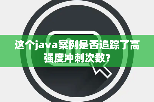 这个java案例是否追踪了高强度冲刺次数？