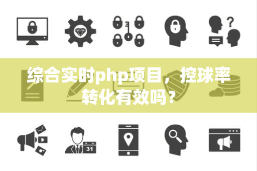 综合实时php项目，控球率转化有效吗？