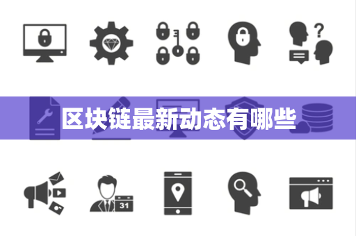区块链最新动态有哪些