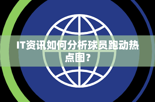IT资讯如何分析球员跑动热点图？