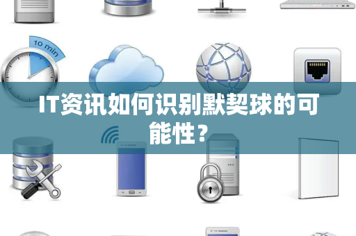 IT资讯如何识别默契球的可能性？