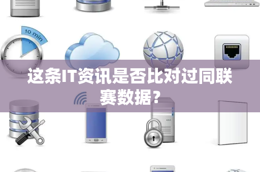这条IT资讯是否比对过同联赛数据？