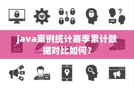java案例统计赛季累计数据对比如何？