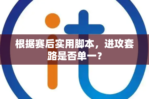 根据赛后实用脚本，进攻套路是否单一？