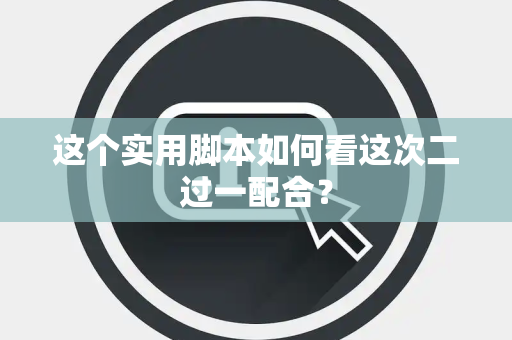 这个实用脚本如何看这次二过一配合？