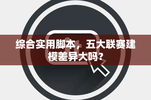综合实用脚本，五大联赛建模差异大吗？